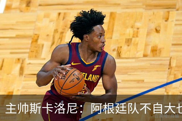 主帅斯卡洛尼：阿根廷队不自大也不自卑