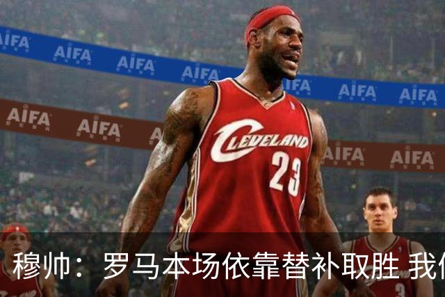 穆帅：罗马本场依靠替补取胜 我们不可能追上尤文